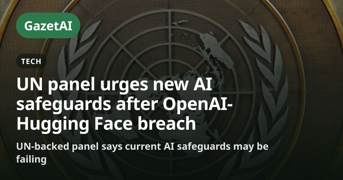 UN panel urges new AI safeguards after OpenAI-Hugging Face breach | GazetAI